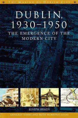 Dublin, 1930-1950: The Emergence of the Modern City by Joseph Brady