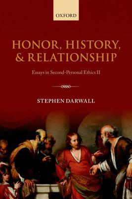 Honor, History, and Relationship: Essays in Second-Personal Ethics II by Stephen Darwall