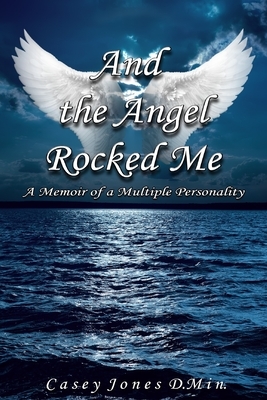 And the Angel Rocked Me: Memoir of a Multiple Personality by Casey Jones