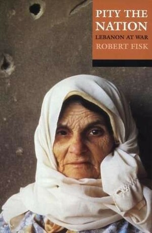 Pity the Nation: Lebanon at War by Robert Fisk