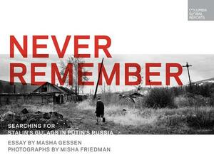 Never Remember: Searching for Stalin's Gulags in Putin's Russia by Masha Gessen