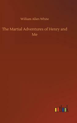 The Martial Adventures of Henry and Me by William Allen White