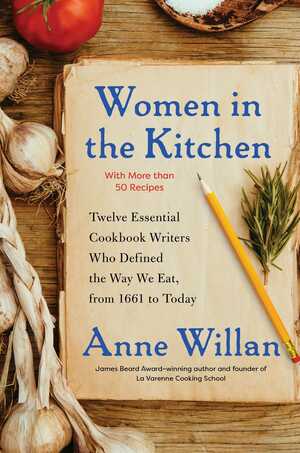 Women in the Kitchen: Twelve Essential Cookbook Writers Who Defined the Way We Eat, from 1661 to Today by Anne Willan