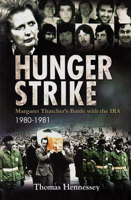 Hunger Strike: Margaret Thatcher's Battle with the Ira, 1980-1981 by Thomas Hennessey