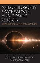 Astrophilosophy, Exotheology, and Cosmic Religion: Extraterrestrial Life in a Process Universe by Roland Faber, Andrew M. Davis
