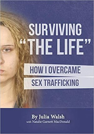 Surviving The Life: How I Overcame Sex Trafficking by Julia Walsh