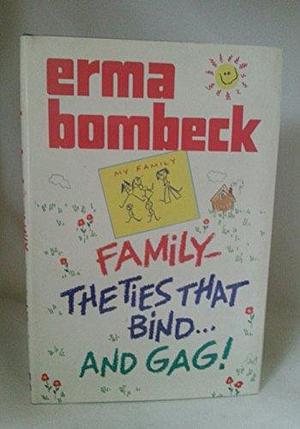 Family: The Ties That Bind and Gag by Erma Bombeck, Erma Bombeck