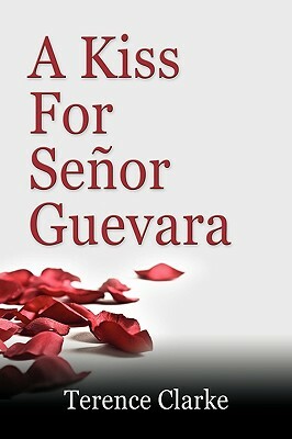 A Kiss for Senor Guevara by Terence Clarke