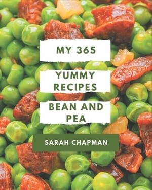 My 365 Yummy Bean and Pea Recipes: Everything You Need in One Yummy Bean and Pea Cookbook! by Sarah Chapman