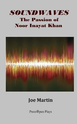 Soundwaves: The Passion of Noor Inayat Khan: A Play by Joe Martin