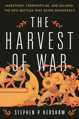 The Harvest of War: Marathon, Thermopylae, and Salamis: The Epic Battles that Saved Democracy by Stephen P. Kershaw