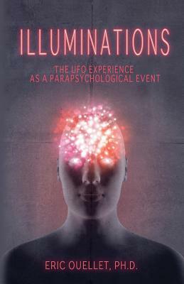 Illuminations: The UFO Experience as a Parapsychological Event by Eric Ouellet