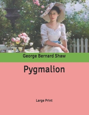 Pygmalion: Large Print by George Bernard Shaw