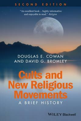 Cults and New Religions: A Brief History by David G. Bromley, Douglas E. Cowan