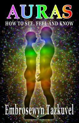 Auras: How to See, Feel & Know by Embrosewyn Tazkuvel