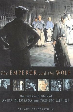 The Emperor and the Wolf: The Lives and Films of Akira Kurosawa and Toshiro Mifune by Stuart Galbraith, Stuart Galbraith IV