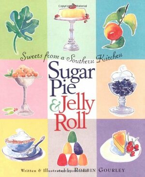 Sugar Pie and Jelly Roll: Sweets from a Southern Kitchen by Robbin Gourley