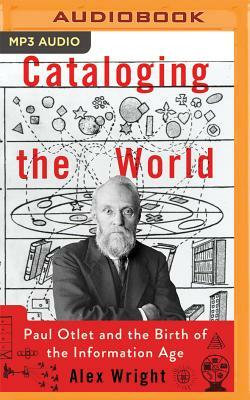 Cataloging the World: Paul Otlet and the Birth of the Information Age by Alex Wright