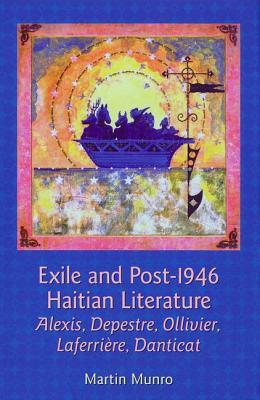 Exile and Post-1946 Haitian Literature: Alexis, Depestre, Ollivier, Laferriere, Danticat by Martin Munro