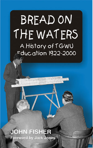Bread on the Waters: A History of Tgwu Education 1922-2000 by John Fisher