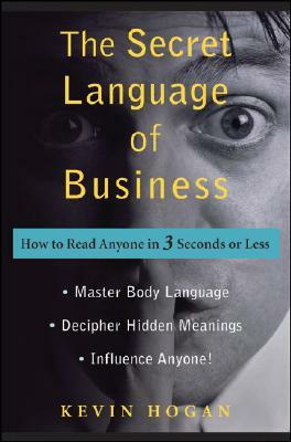 The Secret Language of Business: How to Read Anyone in 3 Seconds or Less by Kevin Hogan