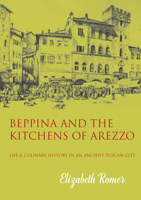 Beppina and the Kitchens of Arezzo: Life and Culinary Art in an Ancient Tuscan City by Elizabeth Romer