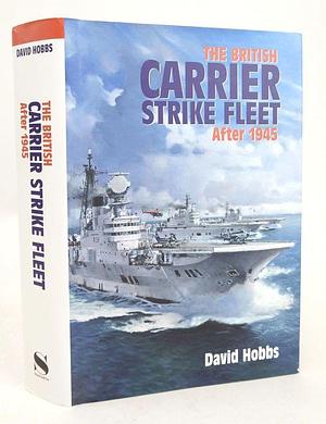 The British Carrier Strike Fleet After 1945 by David Hobbs