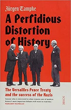 A Perfidious Distortion of History: the Versailles Peace Treaty and the success of the Nazis by Jürgen Tampke