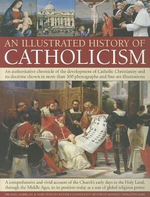 An Illustrated History of Catholicism: An Authoritative Chronicle of the Development of Catholic Christianity and Its Doctrine with More Than 300 Phot by Michael Kerrigan