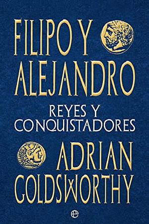 FILIPO Y ALEJANDRO: REYES Y CONQUISTADORES by Adrian Goldsworthy
