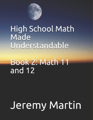 High School Math Made Understandable Book 2: Math 11 and 12 by Jeremy Martin