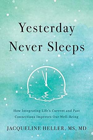 Yesterday Never Sleeps: How Integrating Life's Current and Past Connections Improves Our Well-Being by Jacqueline Heller