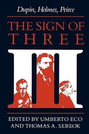 The Sign of Three: Dupin, Holmes, Peirce by Umberto Eco, Thomas Albert Sebeok