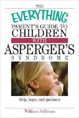 The Everything Parent's Guide To Children With Asperger's Syndrome: Help, Hope, And Guidance by William Stillman