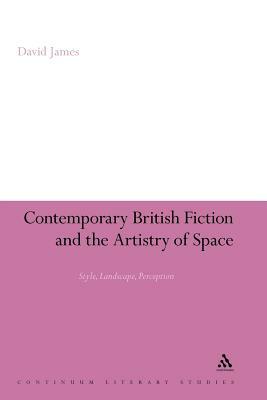 Contemporary British Fiction and the Artistry of Space: Style, Landscape, Perception by David James