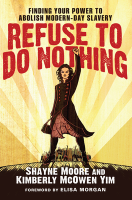 Refuse to Do Nothing: Finding Your Power to Abolish Modern-Day Slavery by Shayne Moore, Kimberly McOwen Yim