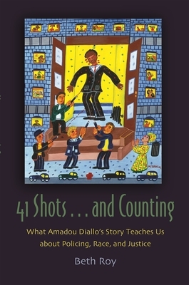 41 Shots . . . and Counting: What Amadou Diallo's Story Teaches Us about Policing, Race, and Justice by Beth Roy