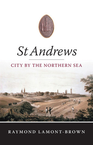 St Andrews: City by the Northern Sea by Raymond Lamont-Brown