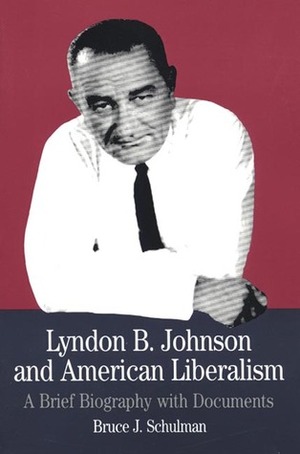 Lyndon B. Johnson and American Liberalism: A Brief Biography with Documents by Bruce J. Schulman