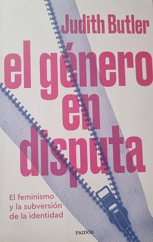 El género en disputa: El feminismo y la subversión de la identidad by Judith Butler