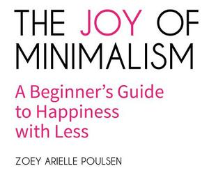 The Joy of Minimalism: A Beginner's Guide to Happiness with Less by Zoey Arielle Poulsen