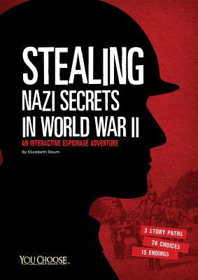 Stealing Nazi Secrets in World War II: An Interactive Espionage Adventure by Elizabeth Raum