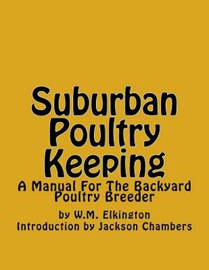 Suburban Poultry Keeping: A Manual For The Backyard Poultry Breeder by W. M. Elkington