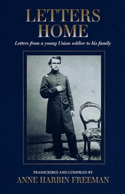 Letters Home, Volume 1: Letters from a Young Union Soldier to His Family by Henry Varnum Freeman, Anne Freeman