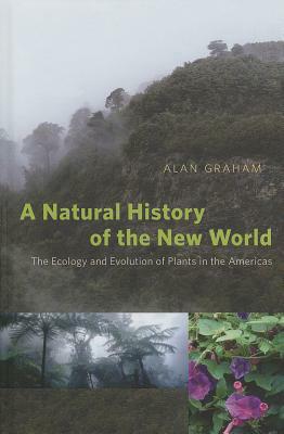 A Natural History of the New World: The Ecology and Evolution of Plants in the Americas by Alan Graham