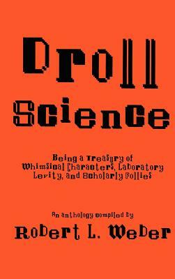 Droll Science: Being a Treasury of Whimsical Characters, Laboratory Levity, and Scholarly Follies by Robert L. Weber