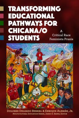 Transforming Educational Pathways for Chicana/o Students: A Critical Race Feminista Praxis by Enrique Alemán, Dolores Delgado Bernal