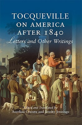 Tocqueville on America After 1840: Letters and Other Writings by 