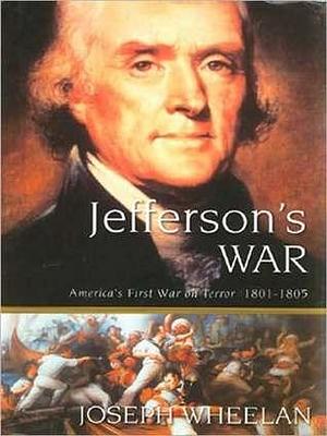 Jefferson's War: America's Frist War on Terror 1801-1805: America's Frist War on Terror 1801-1805 by Patrick Cullen, Joseph Wheelan, Joseph Wheelan