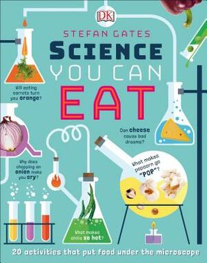 Science You Can Eat: 20 Activities That Put Food Under the Microscope by Stefan Gates